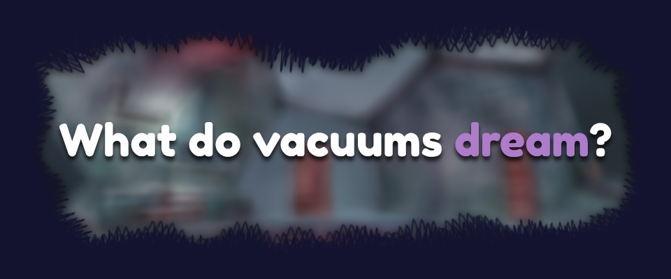 What do vacuums dream?