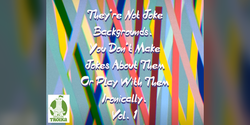 Cover image for They're Not Joke Backgrounds. You Don't Make Jokes About Them Or Play With Them Ironically Vol. 1