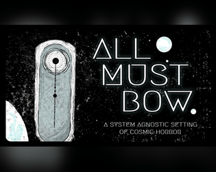 ALL MUST BOW   - A system-agnostic ttrpg setting of cosmic horror. 