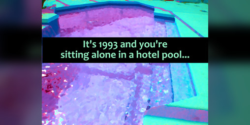 Cover image for It's 1993 and you're sitting alone in a hotel pool...
