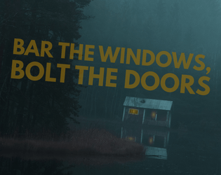 Bar the Windows, Bolt the Doors   - A pick-up-and-play horror tabletop roleplaying game. Defend a cabin against untold horrors. Survive until dawn. 