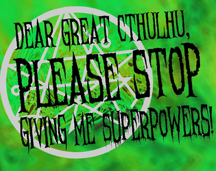 Dear Great Cthulhu, PLEASE Stop Giving Me Superpowers!   - A tabletop roleplaying game about superpowers, cosmic horror, and the importance of community. 