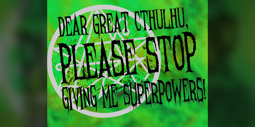 Cover image for Dear Great Cthulhu, PLEASE Stop Giving Me Superpowers!