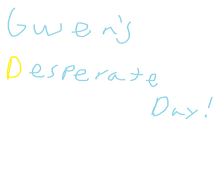 Gwen's Desperate Day