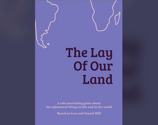 The Lay Of Our Land   - A solo journaling game about the ephemeral things in life and in the world, based on Lost and Found SRD 