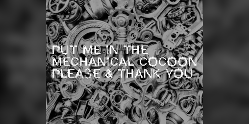 Cover image for put me in the mechanical cocoon please & thank you