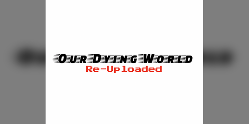 Cover image for Our Dying World: Re-Uploaded!