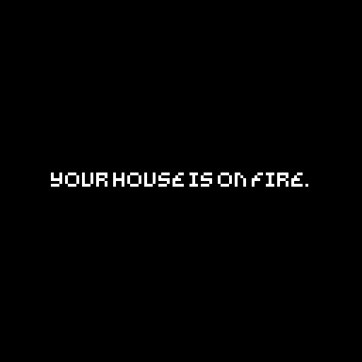 your house is on fire.