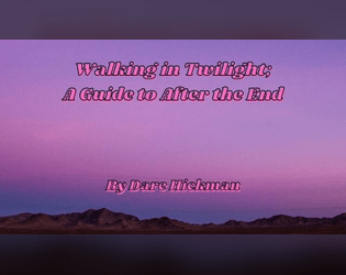 Walking in Twilight: A Guide to After the End   - A game about what comes after the end of everything. 