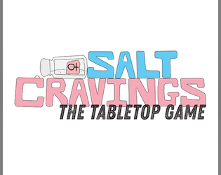 Salt Cravings The Tabletop Game   - A short 2-player game where you and a friend can explore your cravings through comedy and silly antics. 