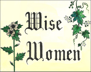 Wise Women   - A ttrpg about witches using plant magic to protect their community, while having to navigate its prejudices and taboos. 