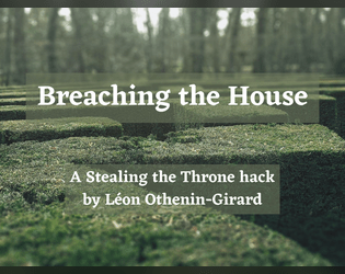 Breaching the House   - A GMless storytelling game about mythical Houses and those who seek answers at any cost. A hack of Stealing the Throne. 