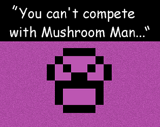 You Can't Compete With Mushroom Man
