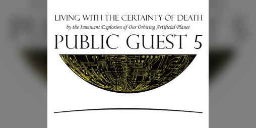 Cover image for Living with the Certainty of Death by the Imminent Explosion of Our Orbiting Artificial Planet Public Guest Five