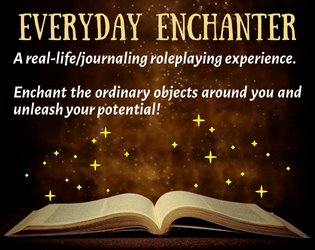Everyday Enchanter   - A real-life/journaling roleplaying experience. Enchant the ordinary objects around you and unleash your potential! 