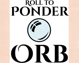 Roll to Ponder Orb   - One page of roll tables to help you ponder an orb. 