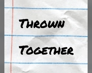 Thrown Together   - A quick and easy roleplaying game for 2-6 people that emphasizes collaborative storytelling 