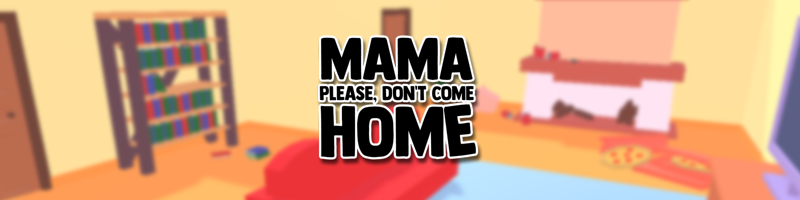 Mama please, dont come home