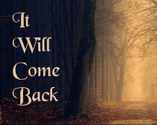 It Will Come Back   - A 2-player game about being in love with a monster or being a monster who doesn't believe they deserve love. 