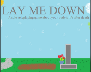Lay Me Down - a solo story game about your corpse   - A solo roleplaying game about your body’s life after death 