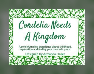 Cordelia Needs A Kingdom   - A solo journaling experience about childhood, exploration and finding your own safe place. 