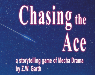 Chasing the Ace   - A card-prompt storytelling game about mecha pilots caught in the shadow of their legendary squadron leader. 
