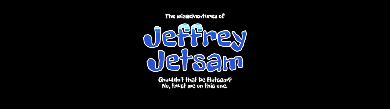The misadventures of Jeffrey Jetsam. Shouldn't that be flotsam? No, trust me on this one.