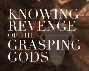 Knowing Revenge of the Grasping Gods   - A system agnostic adventure of defying the gods. 