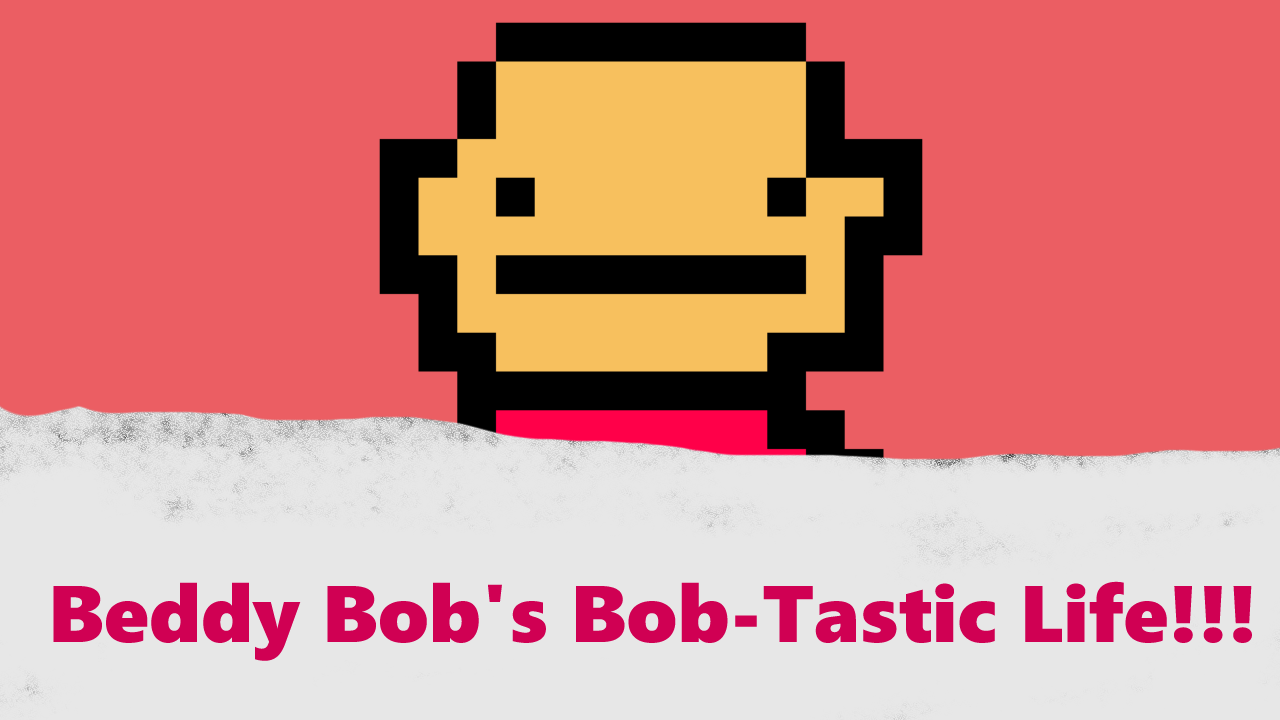 Beddy Bob's Bob-Tastic life!!!
