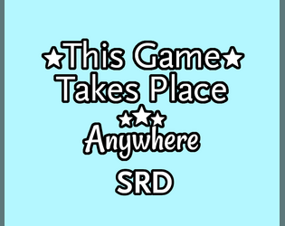 This Game Takes Place Anywhere SRD   - SRD 