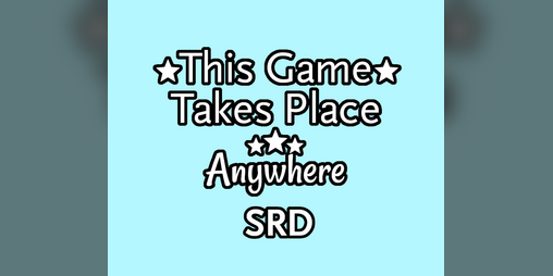 Cover image for This Game Takes Place Anywhere SRD