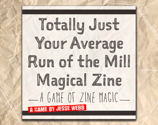 Totally Just Your Average Run of the Mill Magical Zine   - This is a game about making your own Zine that is full of knowledge and also imbued by magic. 