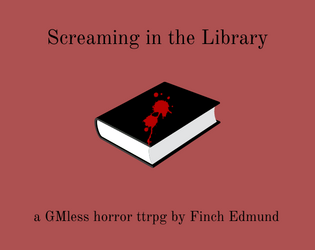 Screaming in the Library   - A GMless horror ttrpg set in a library. 