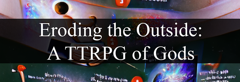 Eroding the Outside: a TTRPG of Gods