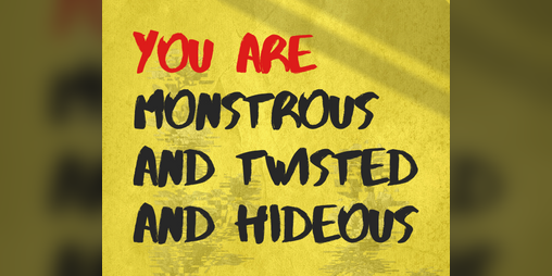 Cover image for YOU ARE MONSTROUS AND TWISTED AND HIDEOUS