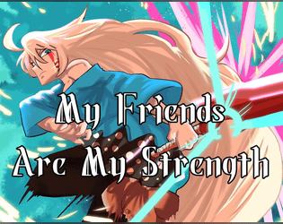 My Friends Are My Strength 0.0.1   - A Powered By The Apocalypse RPG designed to let you play your anime 