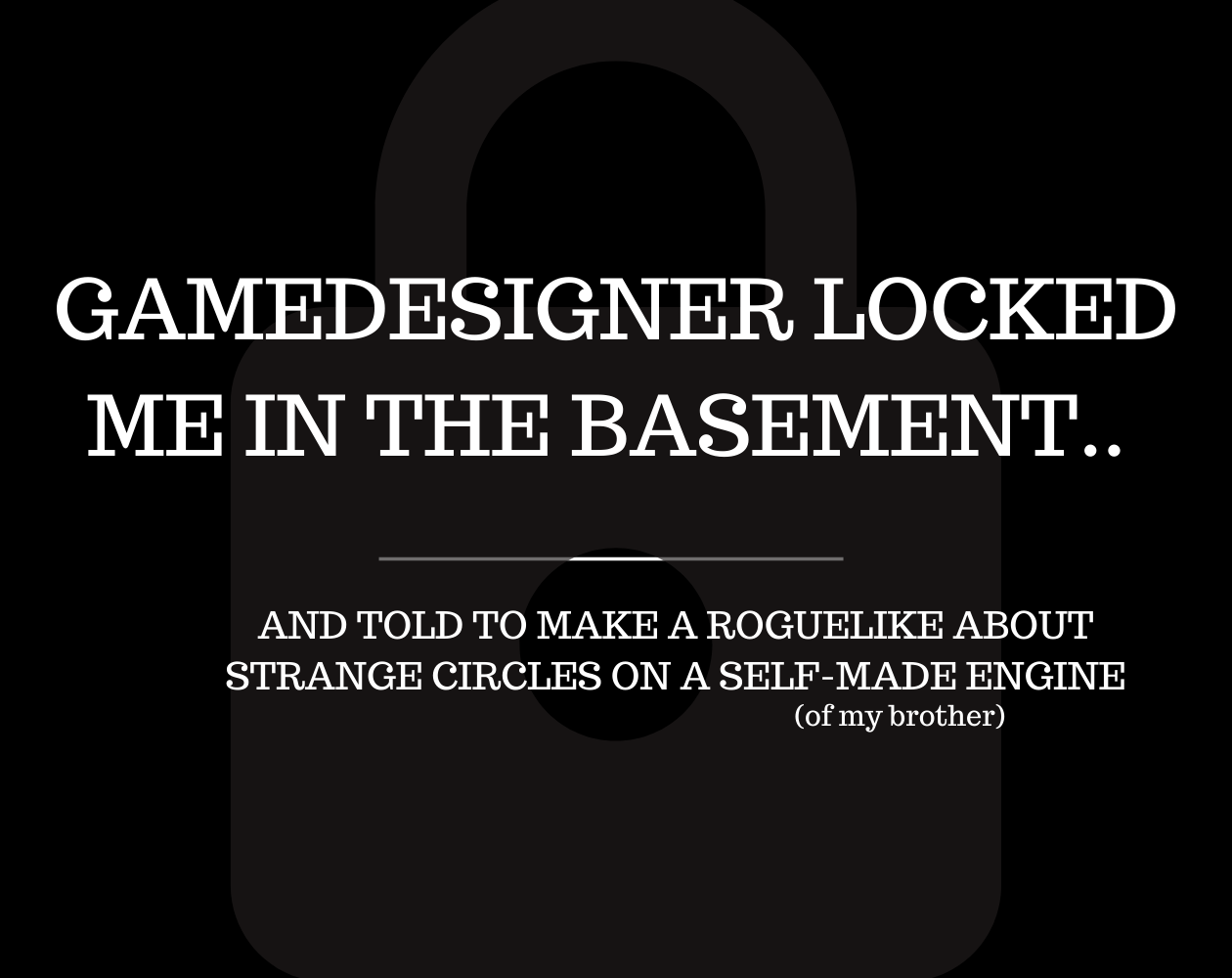 Cover image for GAMEDESIGNER LOCKED ME IN THE BASEMENT.. AND TOLD TO MAKE A ROGUELIKE ABOUT STRANGE CIRCLES ON A SELF-MADE ENGINE