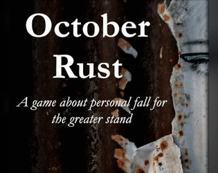 October Rust   - A game about personal fall for the greater stand, set in early modern & gothic cliches. 