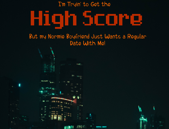 I'm Tryin' to Get the High Score, But My Normie Boyfriend Just Wants a Regular Date With Me!