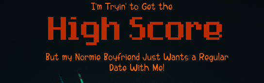 I'm Tryin' to Get the High Score, But My Normie Boyfriend Just Wants a Regular Date With Me!