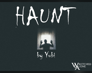 HAUNT   - You are dead. You are a ghost. You are wretched, and alone. 