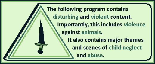 The following program contains disturbing and violent content. Importantly, this includes violence against animals. It also contains major themes and scenes of child neglect and abuse.