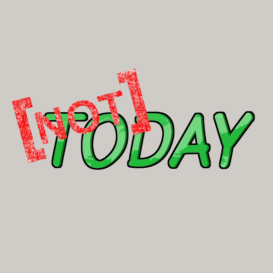 Not today