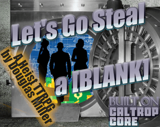 Let's Go Steal a [BLANK]   - A Heist TTRPG built on Caltrop Core 