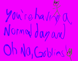 You're having a normal day and OH NO, GOBLINS!  