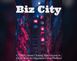 Biz City   - Chase your dreams in a city with an organized crime problem. TTRPG. 