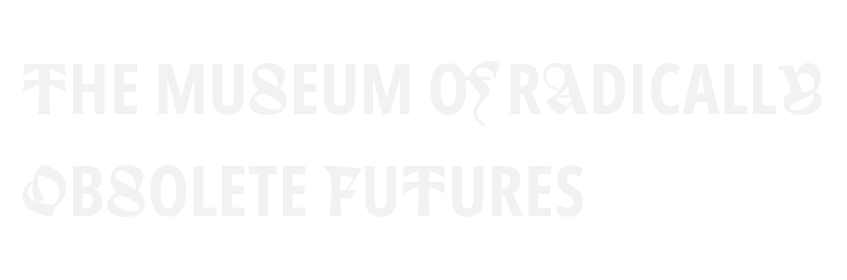 The Museum of Radically Obsolete Futures