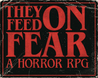 THEY FEED ON FEAR: A Horror RPG   - A Horror RPG where YOU play the HORROR! 