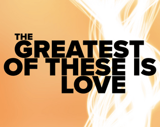 The Greatest of These is Love   - A solo game about love, loss, and the spirit world...but mostly love. 