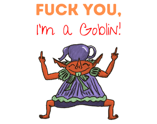 Fuck You, I'm a Goblin!   - A Lasers & Feelings hack about not taking any more shit from polite society 